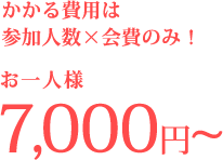 かかる費用は参加人数×会費のみ！7000円～